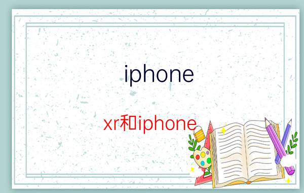 iphone xr和iphone xs max信号 8p和xr的信号差多少？